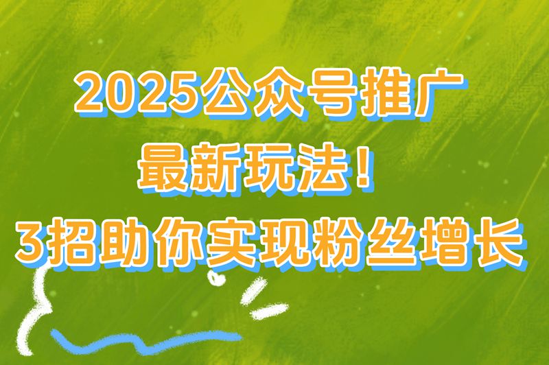 2025公众号推广全攻略：3个最有效的涨粉方法