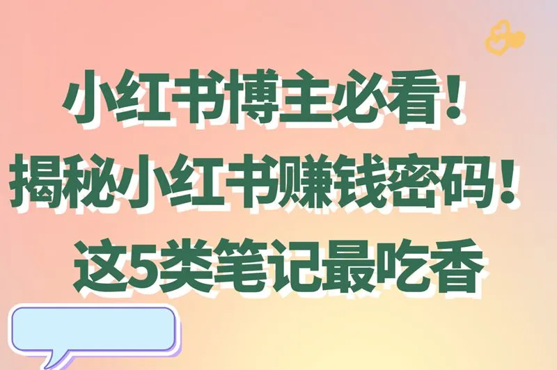 小红书博主必看！揭秘小红书赚钱密码！这5类笔记最吃香