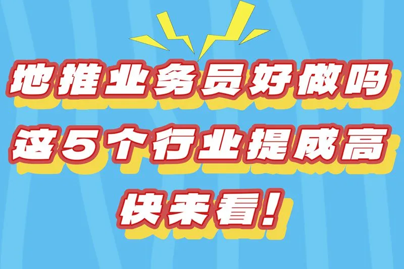 2025地推业务员好做吗?老司机揭秘:这5个行业提成最高