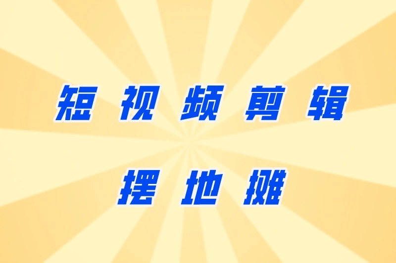 短视频剪辑、摆地摊