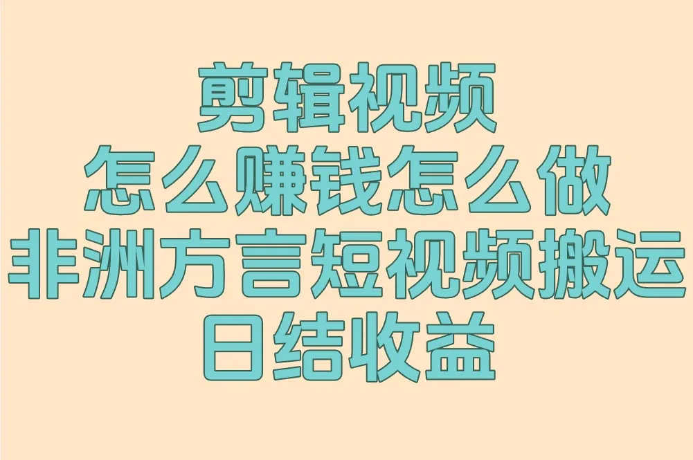 剪辑视频怎么赚钱怎么做?附最新玩法:非洲方言短视频搬运日结收益