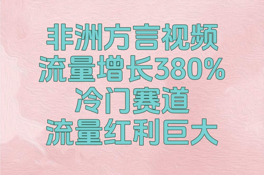 非洲方言视频流量增长380% 冷门赛道，流量红利巨大