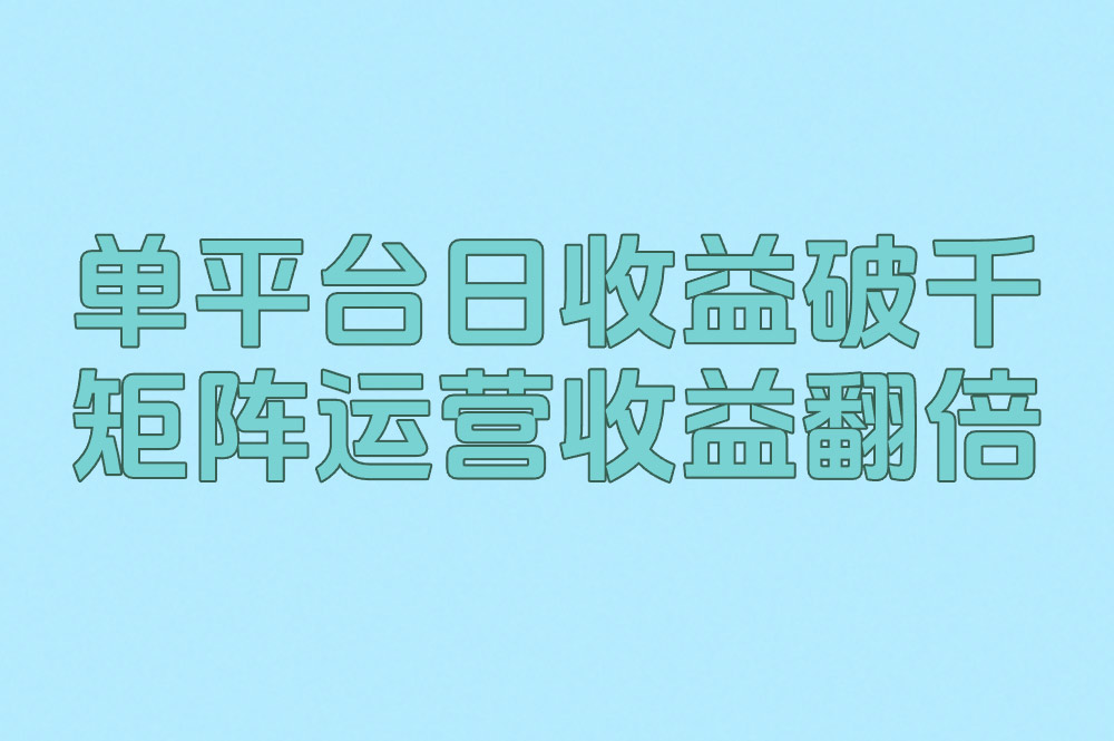 单平台日收益破千 矩阵运营收益翻倍