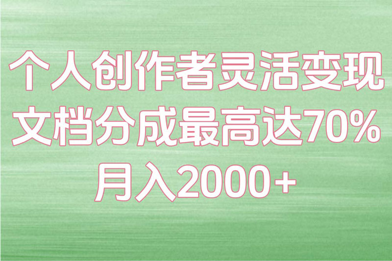 个人创作者灵活变现 文档分成最高达70% 月入2000+