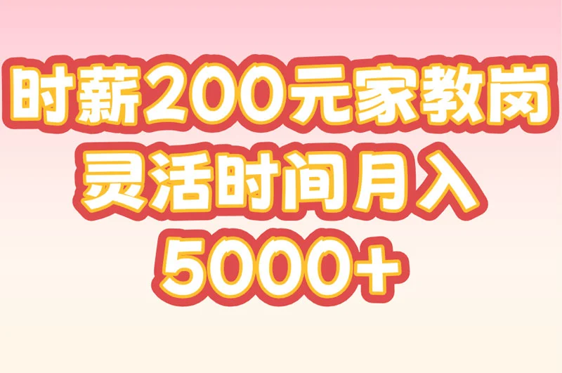 时薪200元家教岗 灵活时间月入5000+