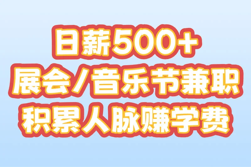 日薪500+ 展会/音乐节兼职 积累人脉赚学费
