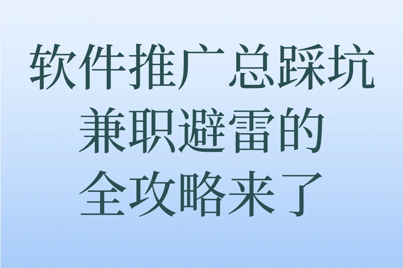 软件推广总踩坑?平台选对_钱赚到位_兼职避雷的全攻略来了!