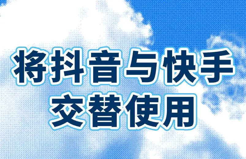 将抖音与快手交替使用