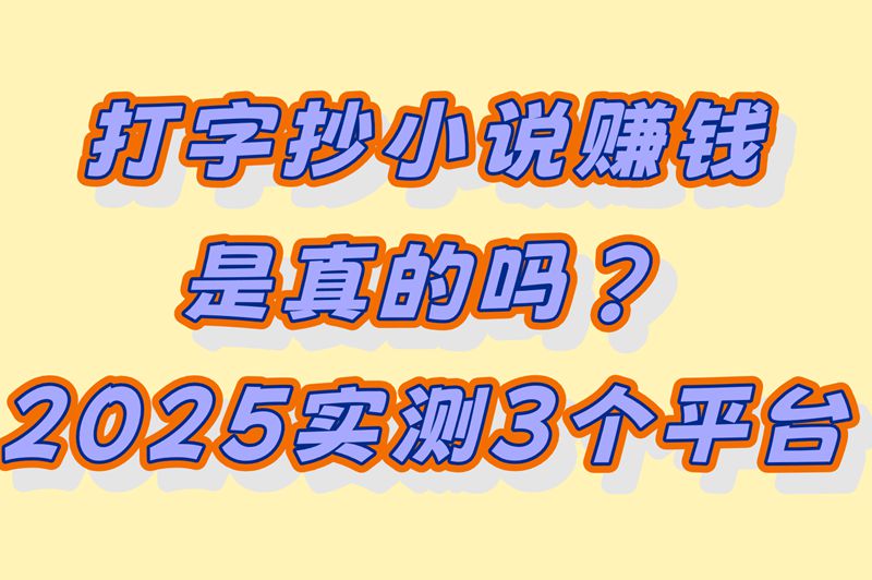 打字抄小说真能赚钱?实测3个靠谱平台,新手日赚100+的方法