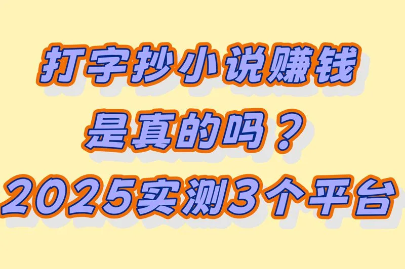 打字抄小说真能赚钱?实测3个靠谱平台,新手日赚100+的方法