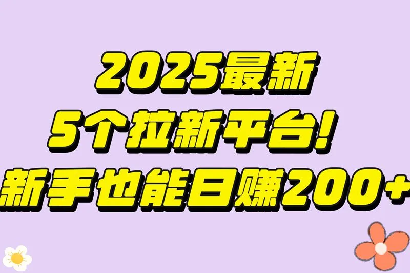 2025年最新拉新平台盘点!这5个渠道佣金高结算快,新手也能日赚200+