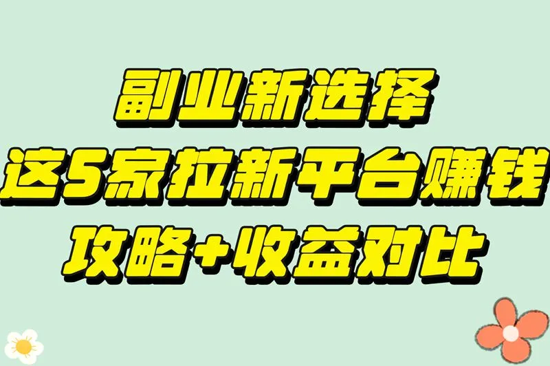副业新选择,这5家拉新平台赚钱攻略+收益对比