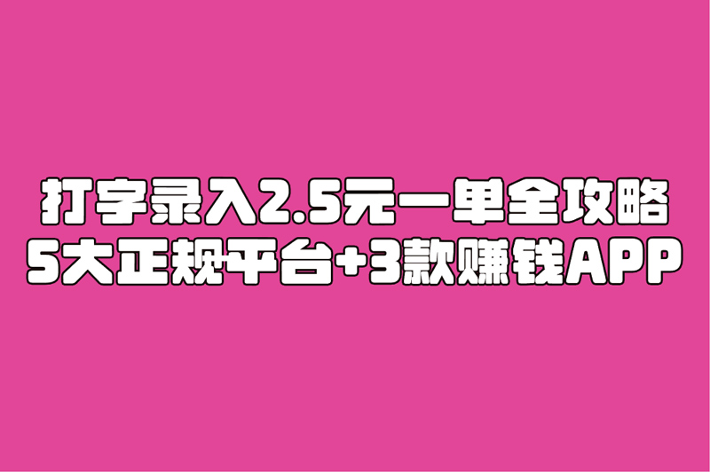 打字录入2.5元一单全攻略:5大正规平台+3款赚钱APP+防骗指南+联系方式大公开!