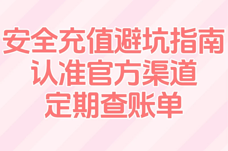 安全充值避坑指南 认准官方渠道 定期查账单