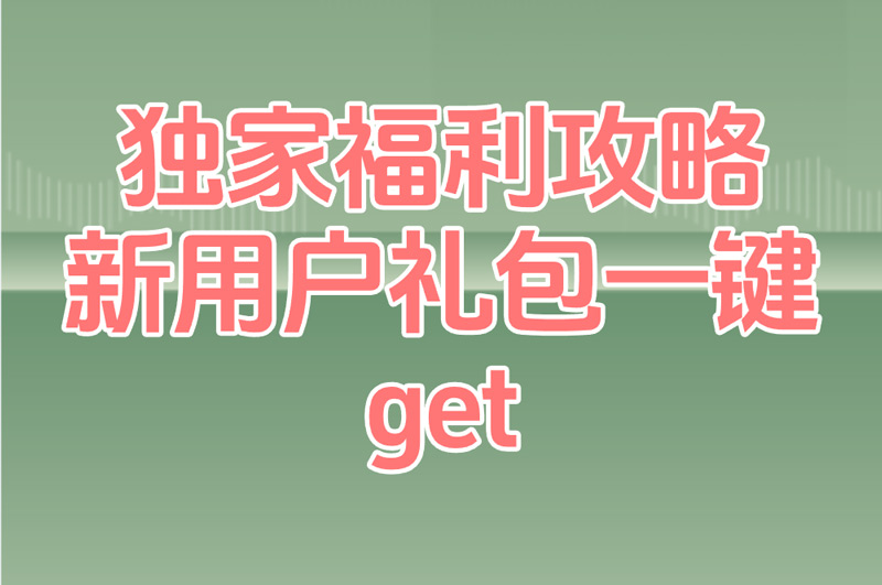 独家福利攻略 新用户礼包一键get