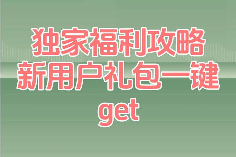 独家福利攻略 新用户礼包一键get