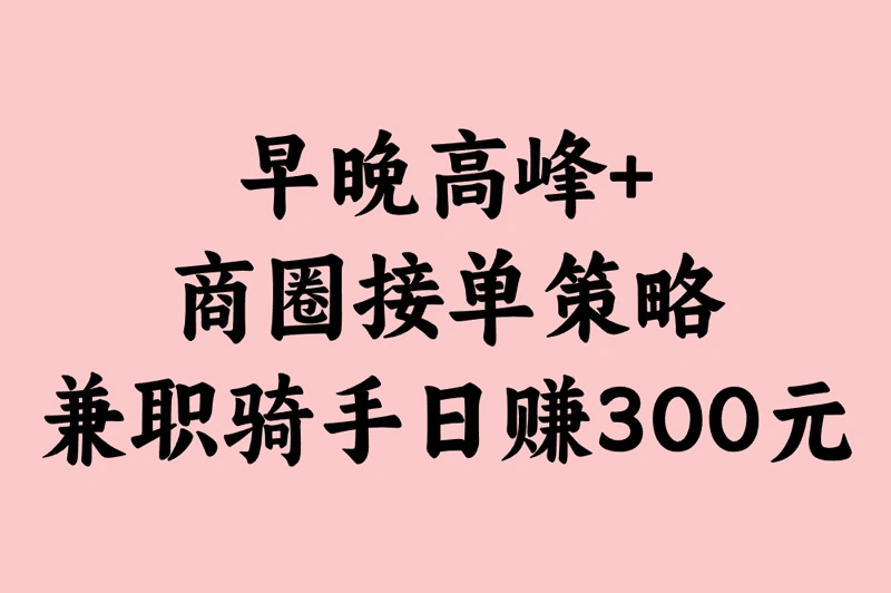 早晚高峰+商圈接单策略 兼职骑手日赚300元