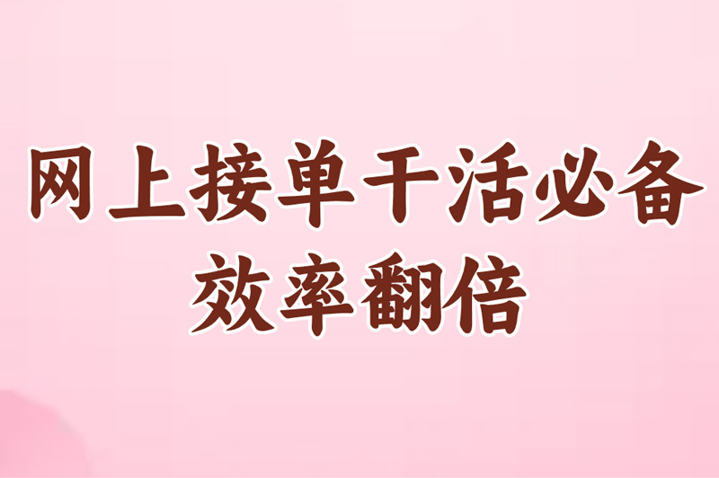 网上接单干活必备:软件推荐+平台选择+赚钱技巧！