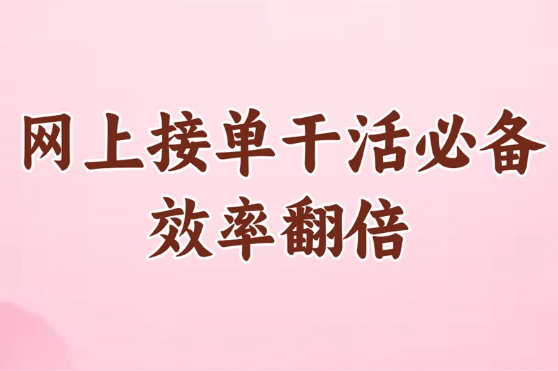 网上接单干活必备:软件推荐+平台选择+赚钱技巧!