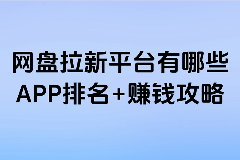 网盘拉新平台有哪些？APP排名+赚钱攻略！