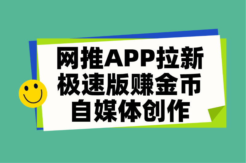 网推APP拉新极速版赚金币自媒体创作
