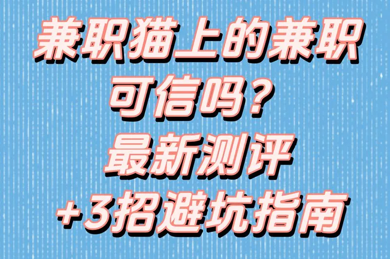 兼职猫上的兼职可信吗?真实测评!这3招避开90%的骗局