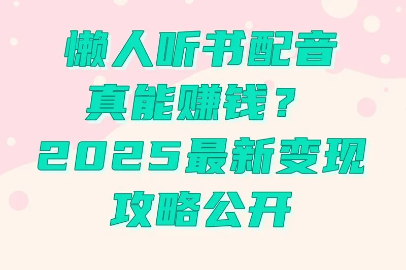 懒人听书怎么配音赚钱?接单渠道+审核攻略+多元变现,新手必看!
