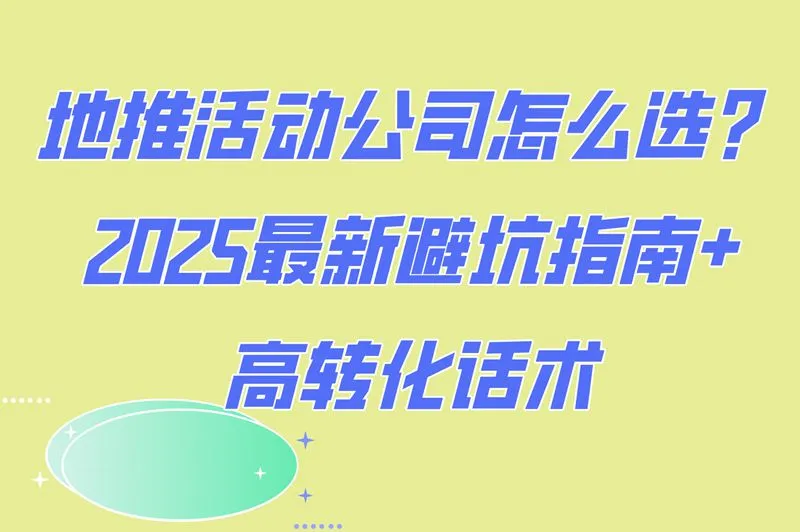 地推活动公司怎么选?高转化话术模板+避坑指南,小白看完直接爆单!