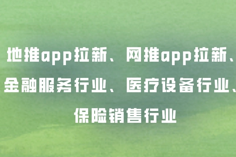 地推app拉新、网推app拉新、金融服务行业、医疗设备行业、保险销售行业