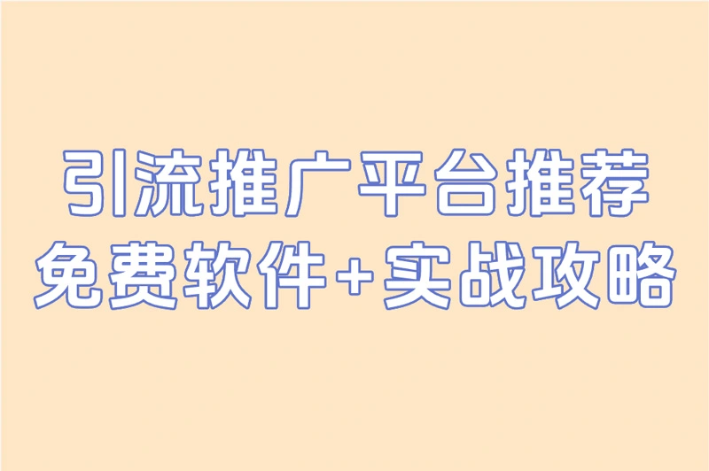 引流推广平台推荐！免费软件+实战攻略