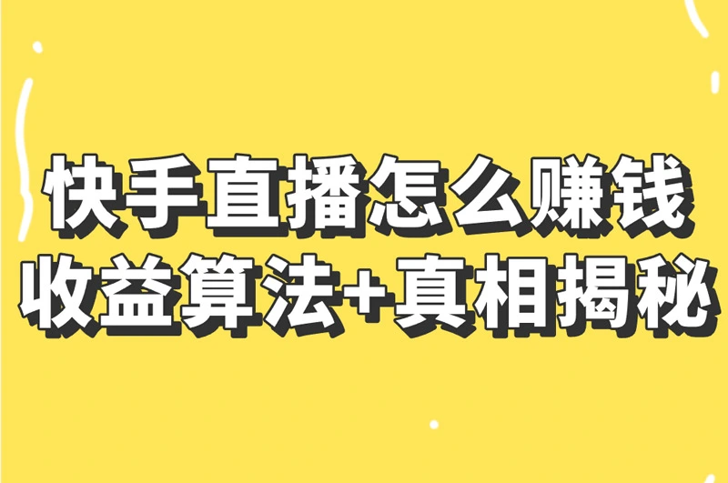 快手直播怎么赚钱？收益算法+真相揭秘！