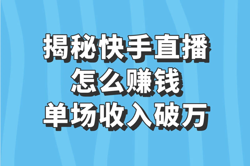 揭秘快手直播怎么赚钱 单场收入破万