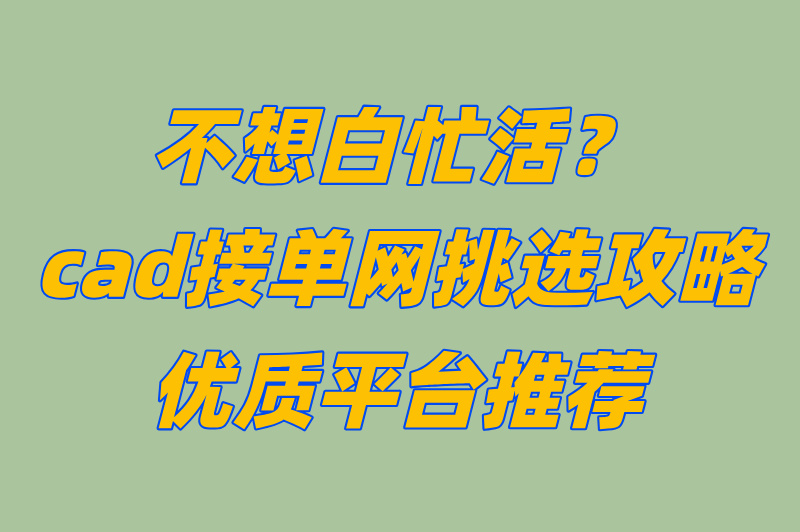 不想白忙活？cad接单网挑选攻略，优质平台推荐
