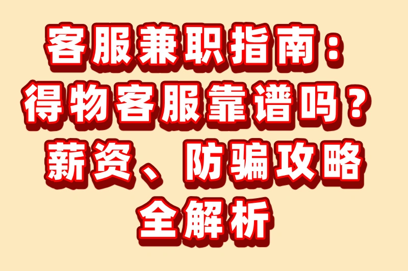 假如你想找客服兼职:手机在线接单靠谱吗?得物平台防骗指南+薪资真相!