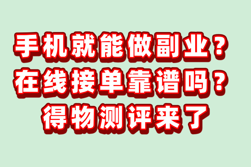 手机就能做的副业？在线接单靠谱吗？得物测评来了