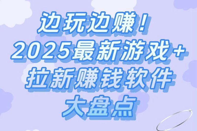 边玩边赚!2025最新游戏+拉新赚钱软件大盘点