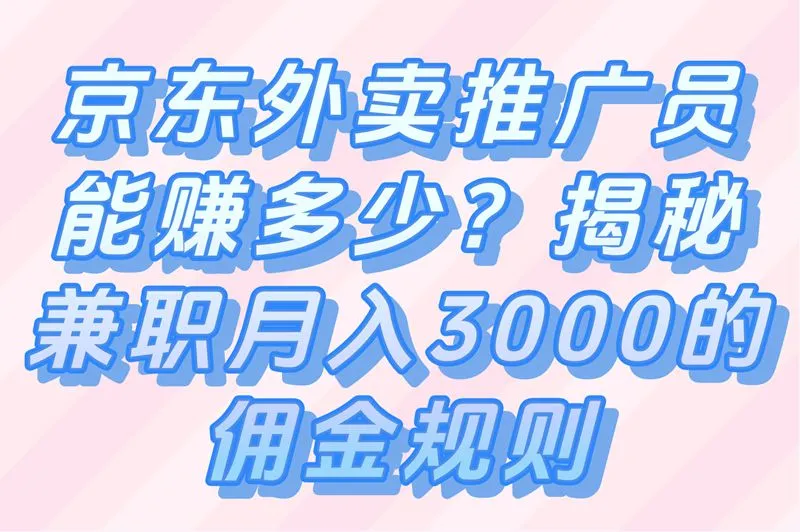 京东外卖推广员佣金规则+申请攻略+收入真相解析！