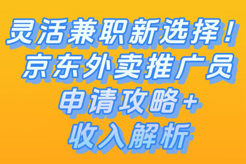 灵活兼职新选择！京东外卖推广员申请攻略+收入解析