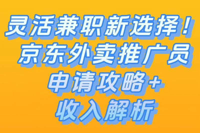 灵活兼职新选择!京东外卖推广员申请攻略+收入解析
