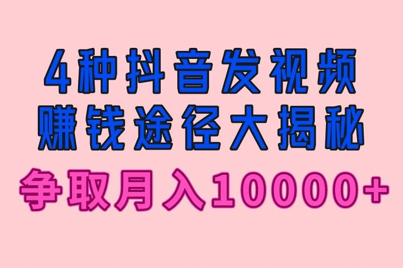 抖音怎么发视频赚钱？4种收益途径大揭秘，争取月入10000+