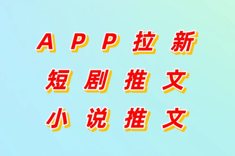 app拉新短剧推广小说推文