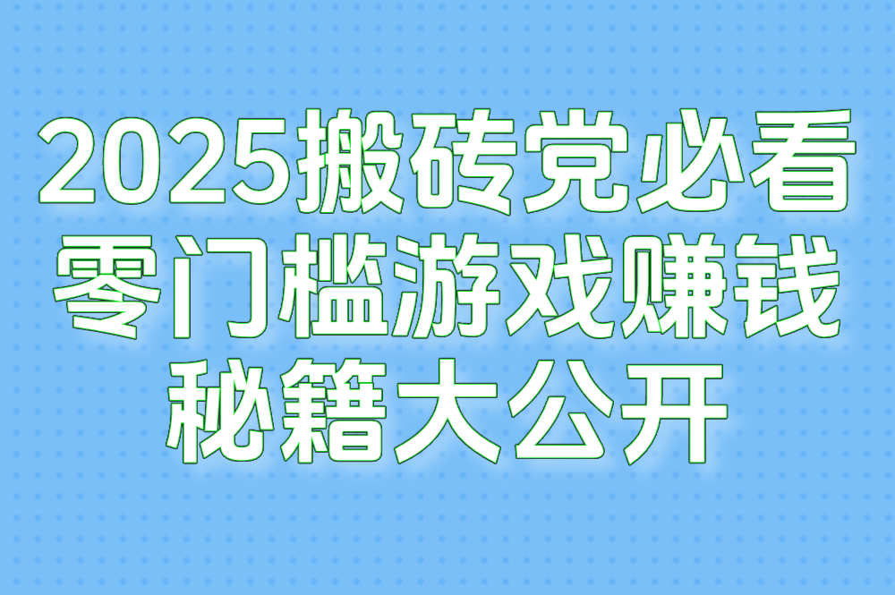 2025搬砖党必看!零门槛赚外快的热门手游/电脑游戏推荐(新手速收藏)