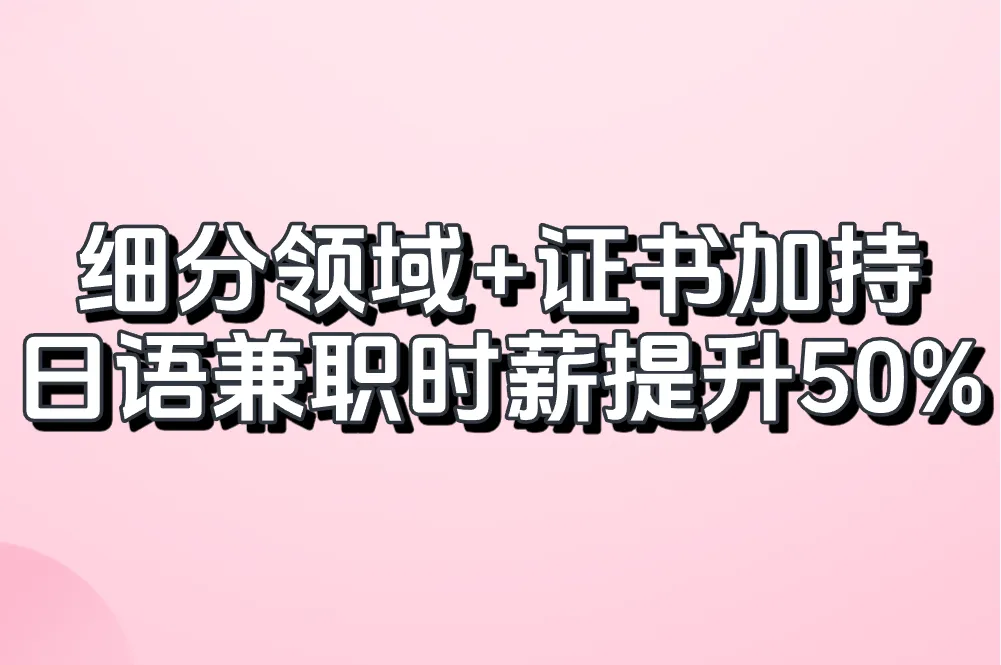 细分领域+证书加持 日语兼职时薪提升50%