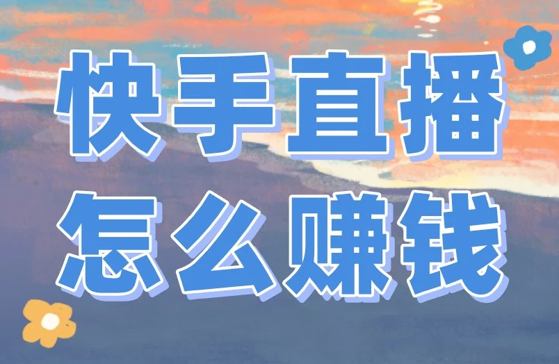 快手直播怎么赚钱？4个方向，想赚钱就得学！