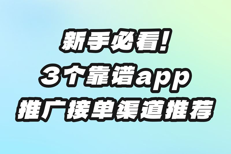 app推广接单渠道有哪些？新手必看教程+平台推荐！