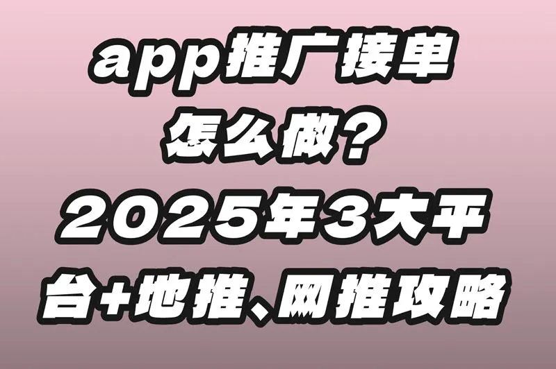 app推广接单怎么做?2025年3大平台+地推、网推攻略