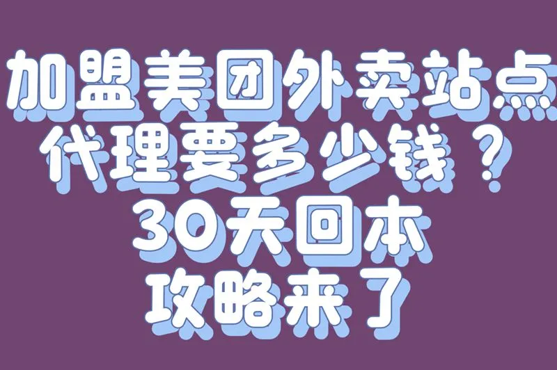 加盟美团外卖站点代理多少钱？30天回本攻略+流程详解！