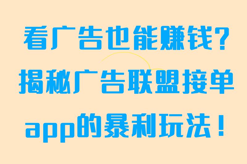 广告联盟接单app下载赚钱攻略！看广告也能赚？