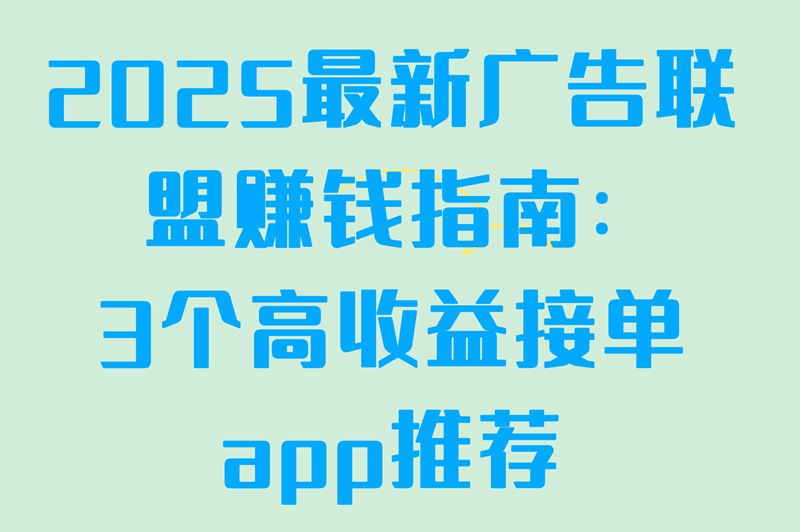 2025最新广告联盟赚钱指南：3个高收益接单app推荐