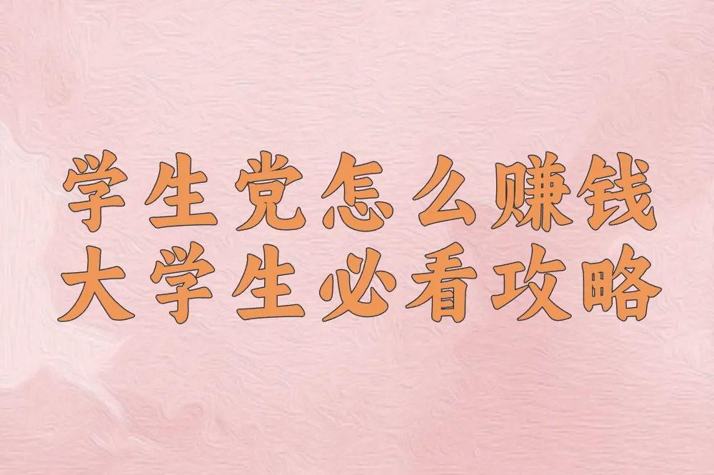 学生党如何边读书边赚钱?16岁+大学生必看攻略,月入过千!